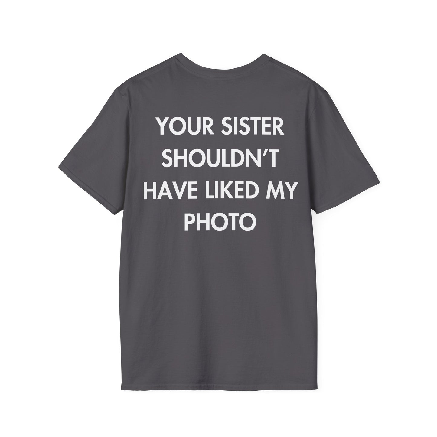 YOUR SISTER SHOULDN’T HAVE LIKED MY PHOTO - Everything I Love - Unisex T-Shirt - Back Print-1
