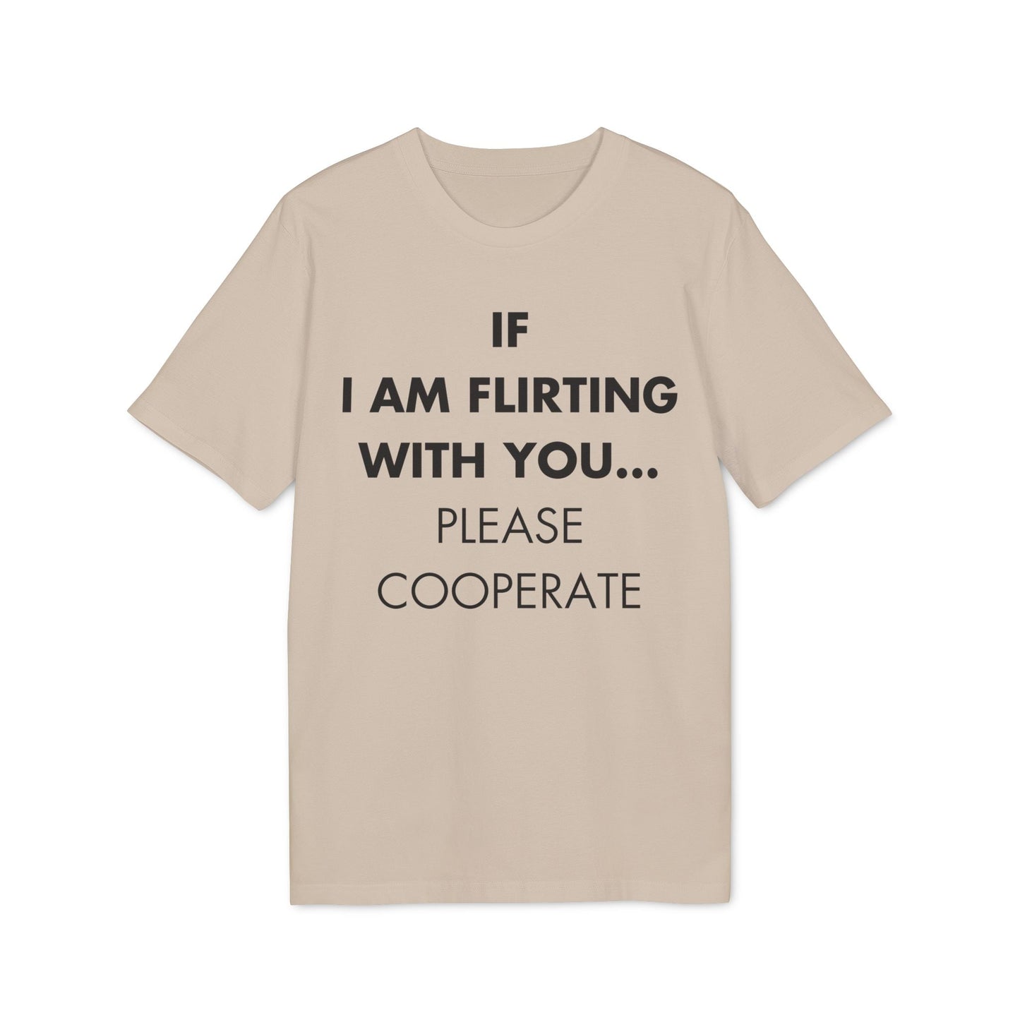 If I am flirting with you... Please cooperate - Everything I Love - Premium Bio Unisex T-Shirt - Front Print-7