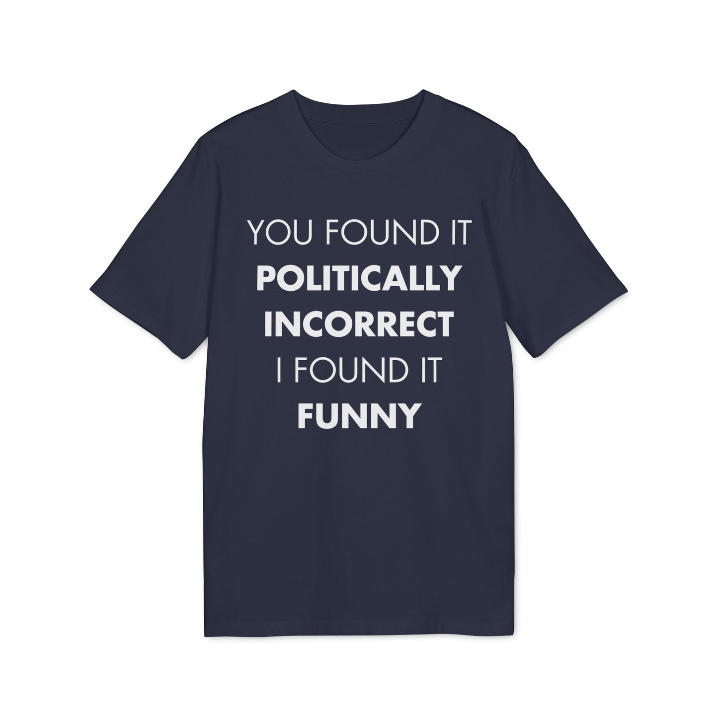 You found it politically I found it funny - Everything I Love - Premium Bio Unisex T-Shirt - Front Print-5