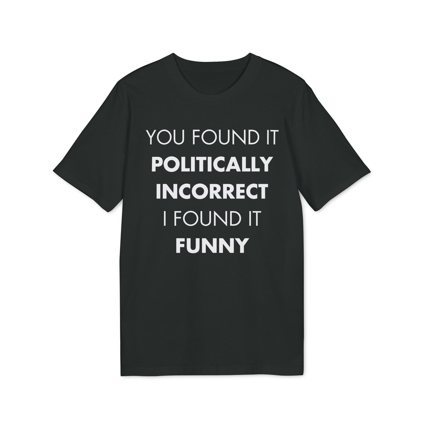 You found it politically I found it funny - Everything I Love - Premium Bio Unisex T-Shirt - Front Print-0