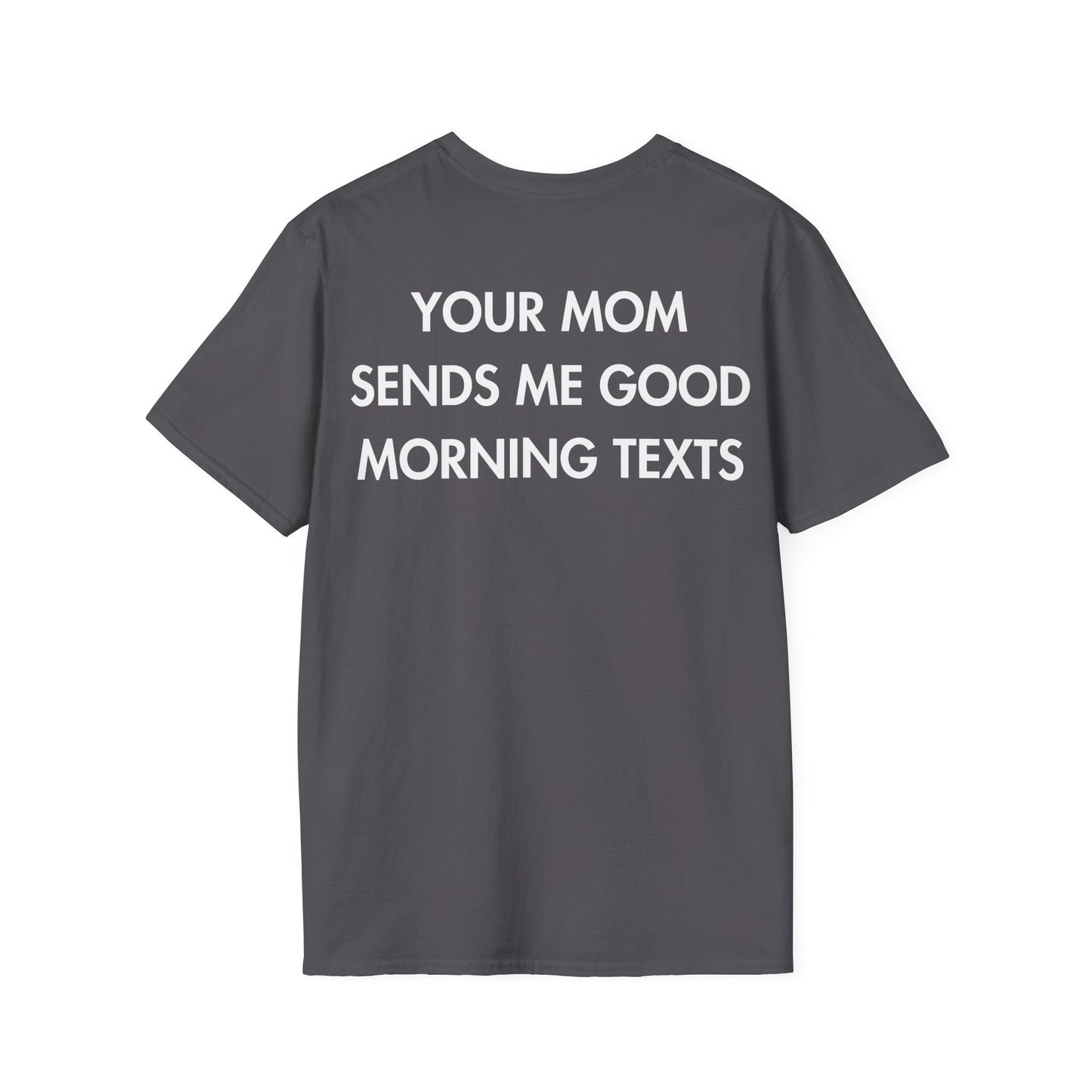 YOUR MOM SENDS ME GOOD MORNING TEXTS - Everything I Love - Unisex T-Shirt - Back Print-1