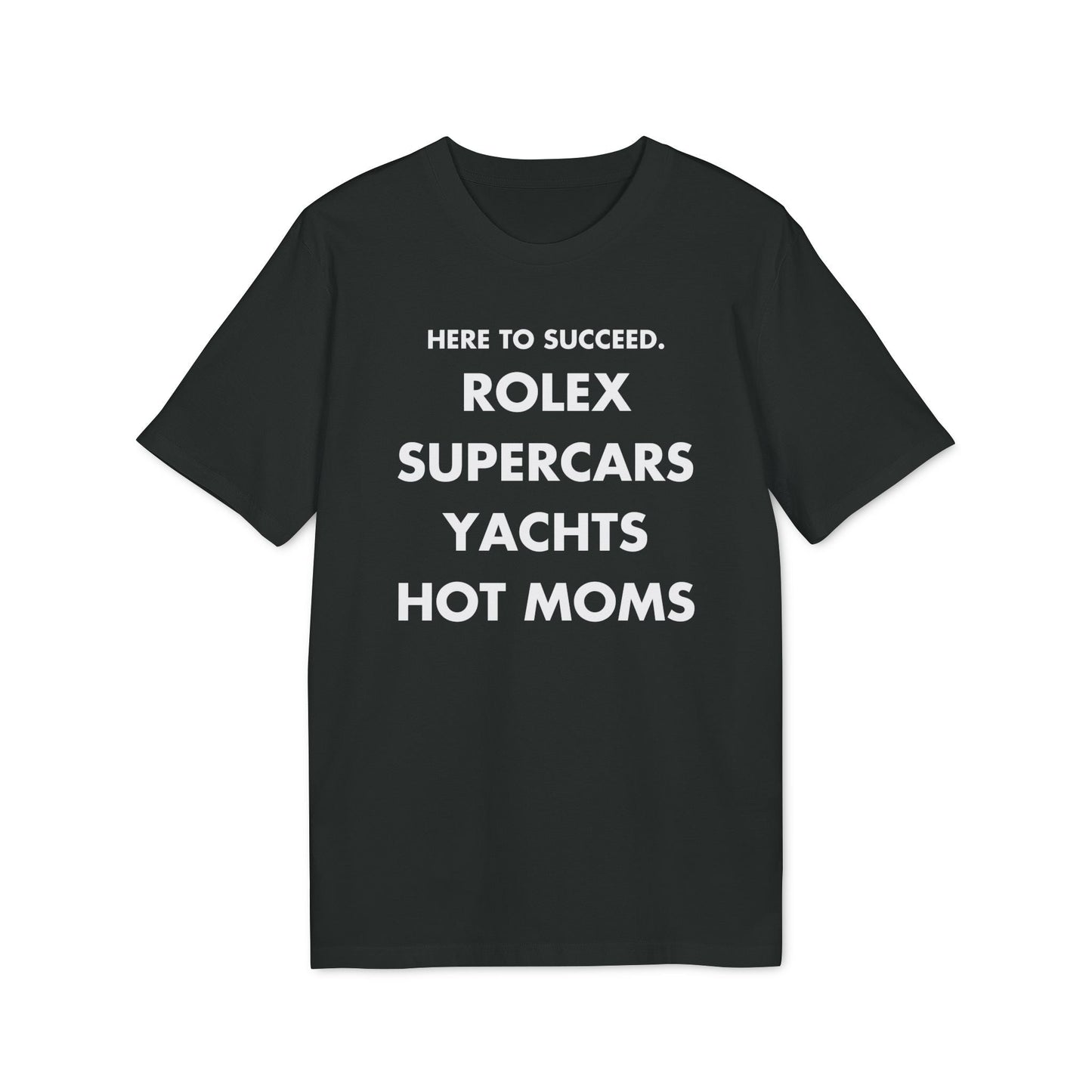 Here to succeed. Rolex Supercars Yachts Hot Moms - Everything I Love - Premium Bio Unisex T-Shirt - Front Print-0