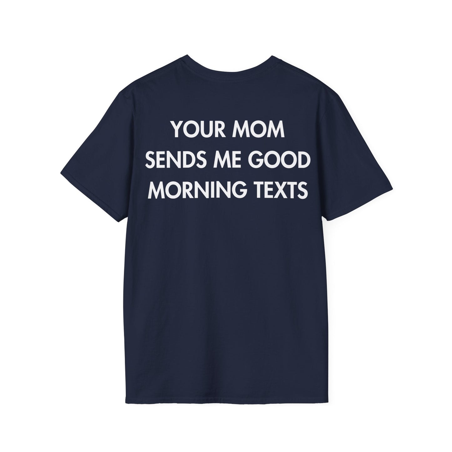 YOUR MOM SENDS ME GOOD MORNING TEXTS - Everything I Love - Unisex T-Shirt - Back Print-2