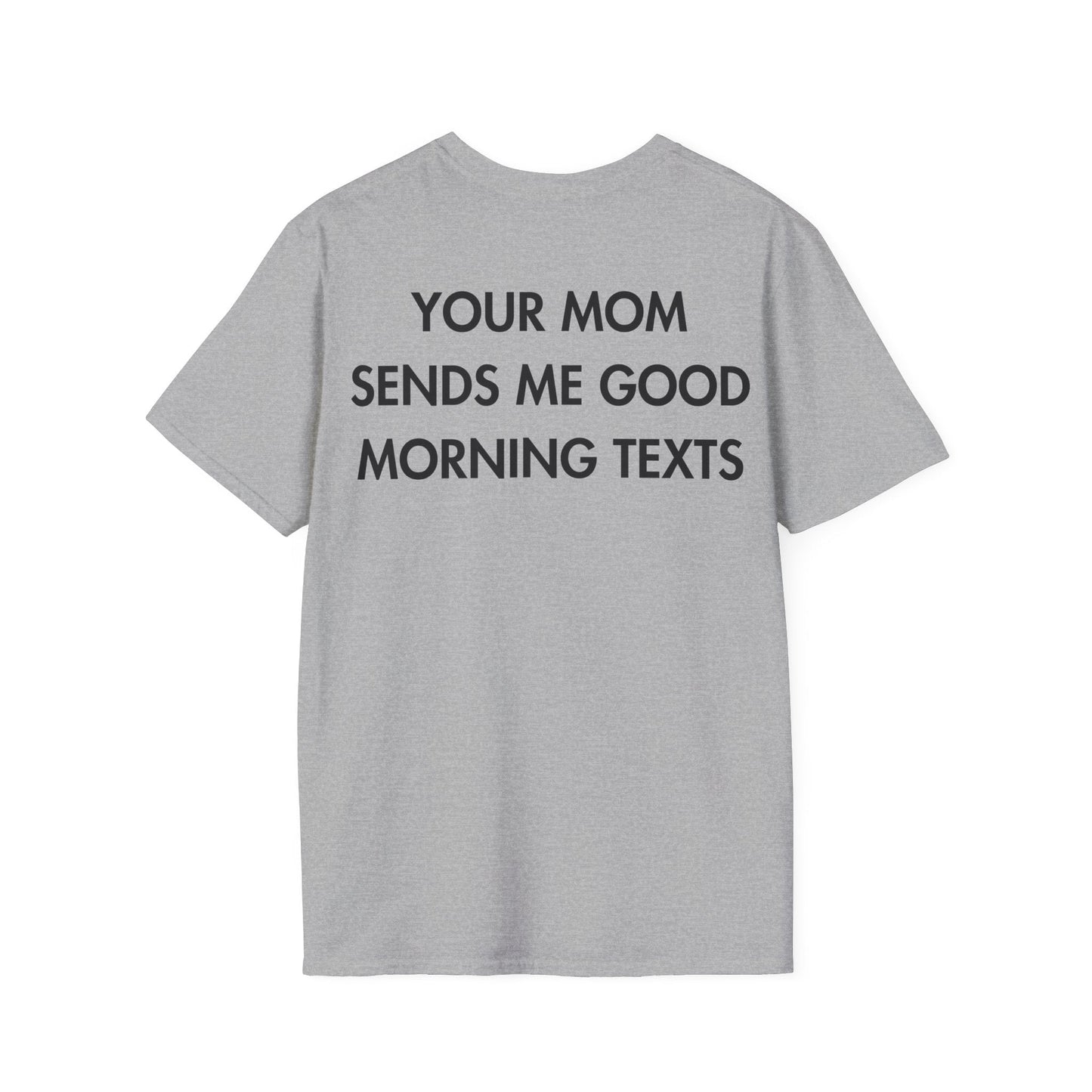 YOUR MOM SENDS ME GOOD MORNING TEXTS - Everything I Love - Unisex T-Shirt - Back Print-4