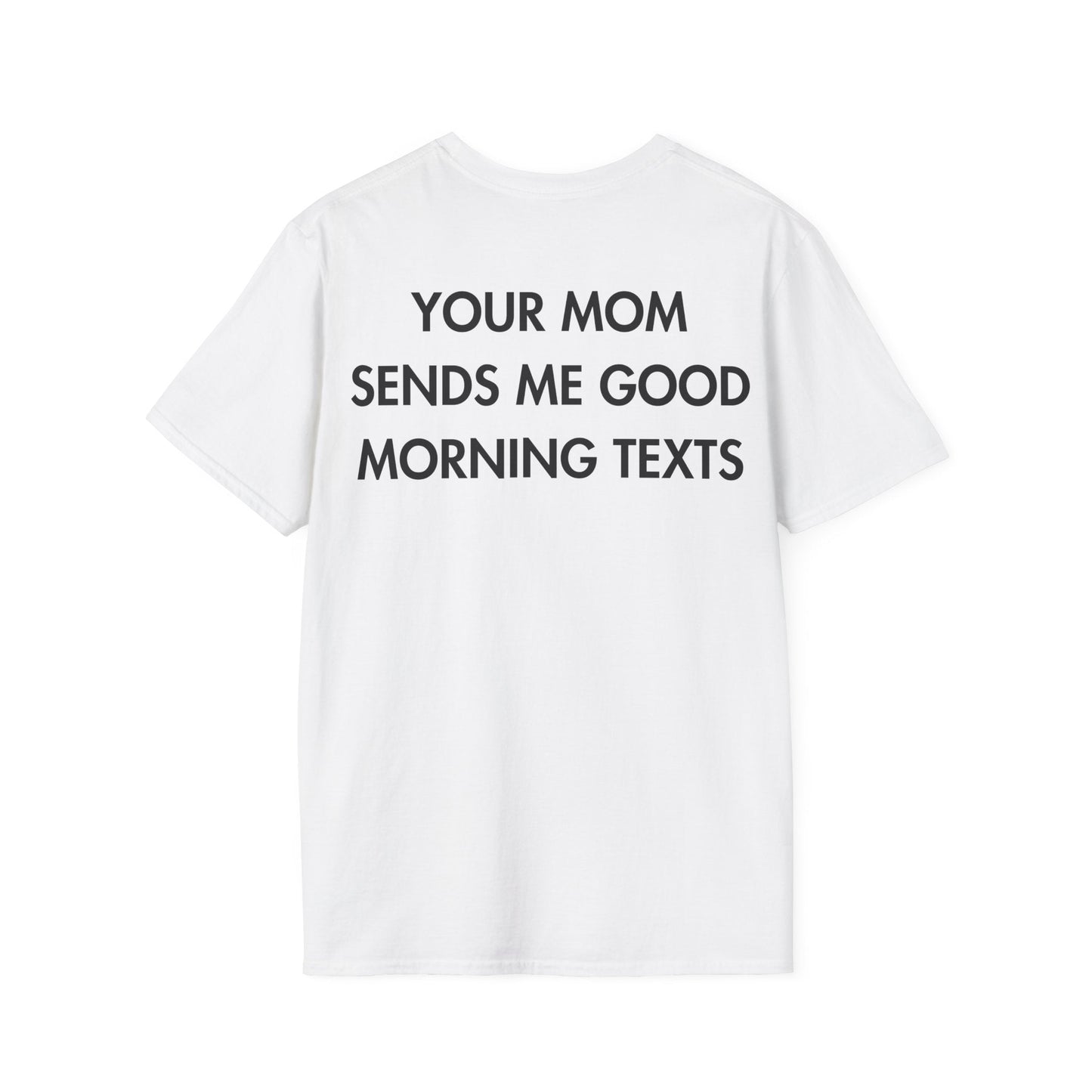 YOUR MOM SENDS ME GOOD MORNING TEXTS - Everything I Love - Unisex T-Shirt - Back Print-3