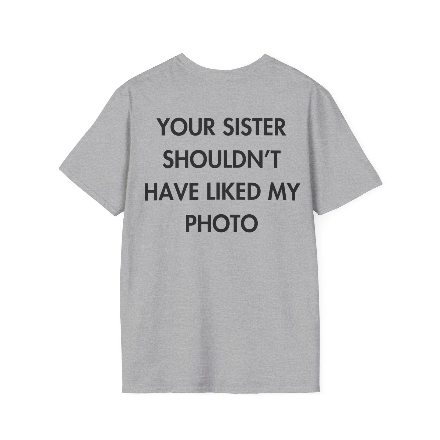 YOUR SISTER SHOULDN’T HAVE LIKED MY PHOTO - Everything I Love - Unisex T-Shirt - Back Print-4