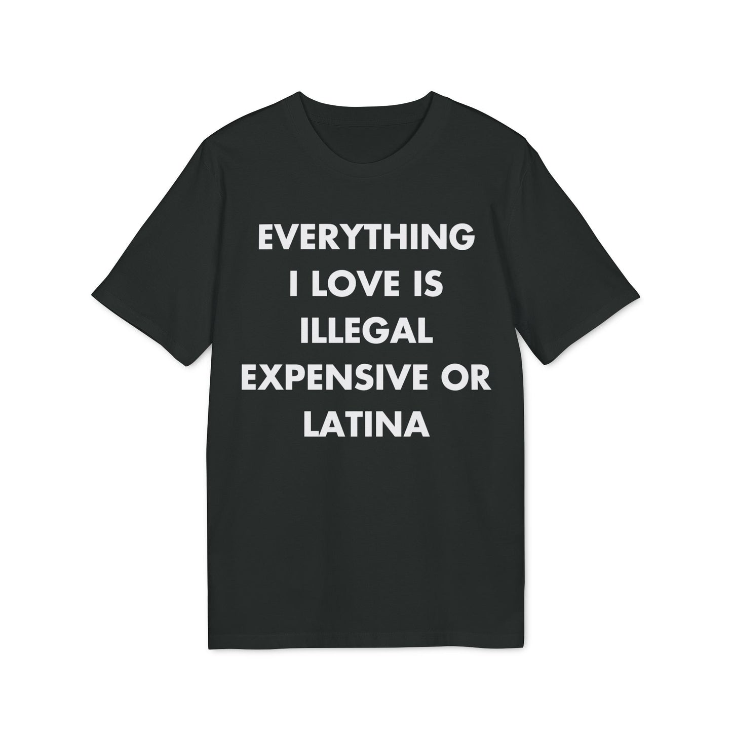 Everything I Love is illegal expensive or Latina - Everything I Love - Premium Bio Unisex T-Shirt - Front Print-0