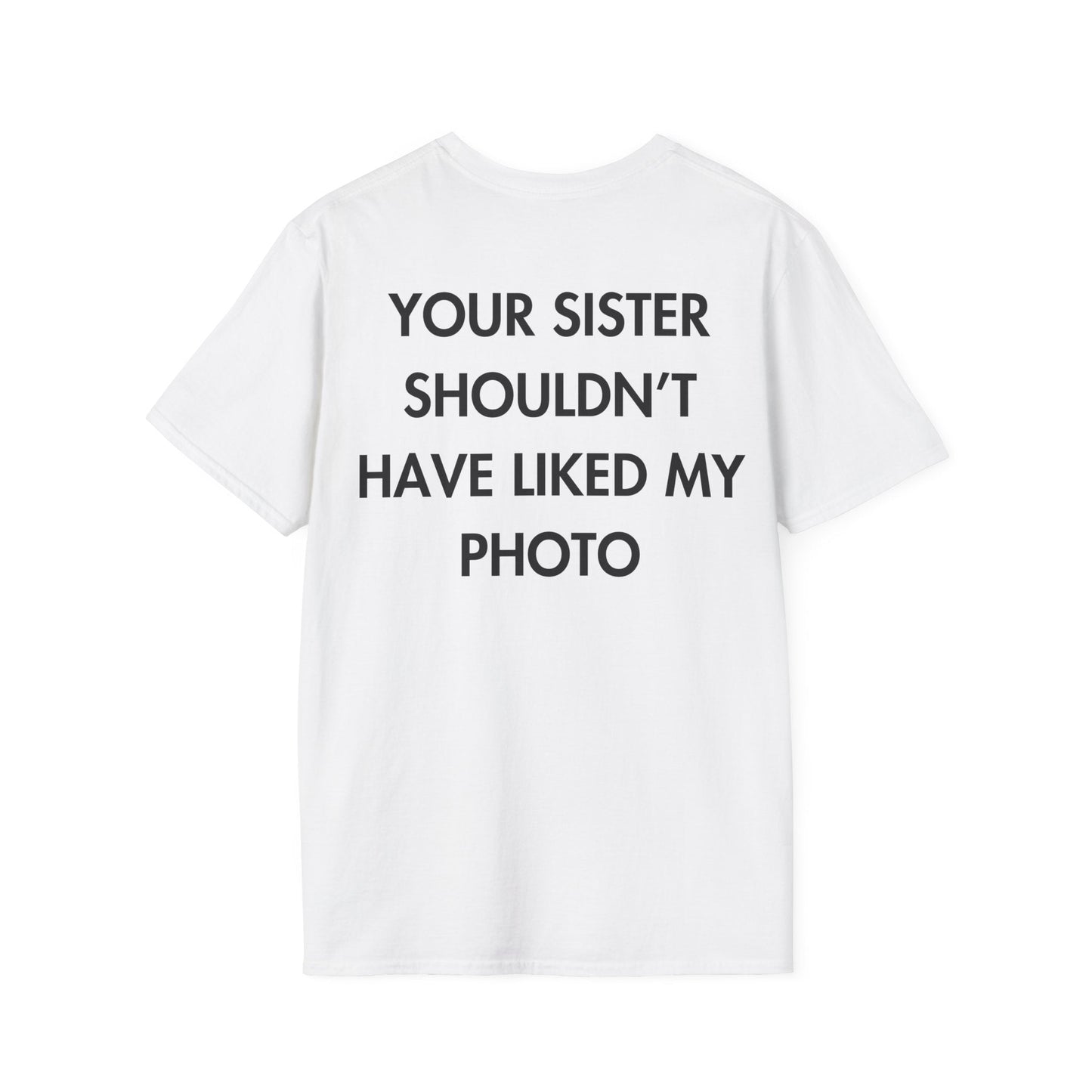 YOUR SISTER SHOULDN’T HAVE LIKED MY PHOTO - Everything I Love - Unisex T-Shirt - Back Print-3