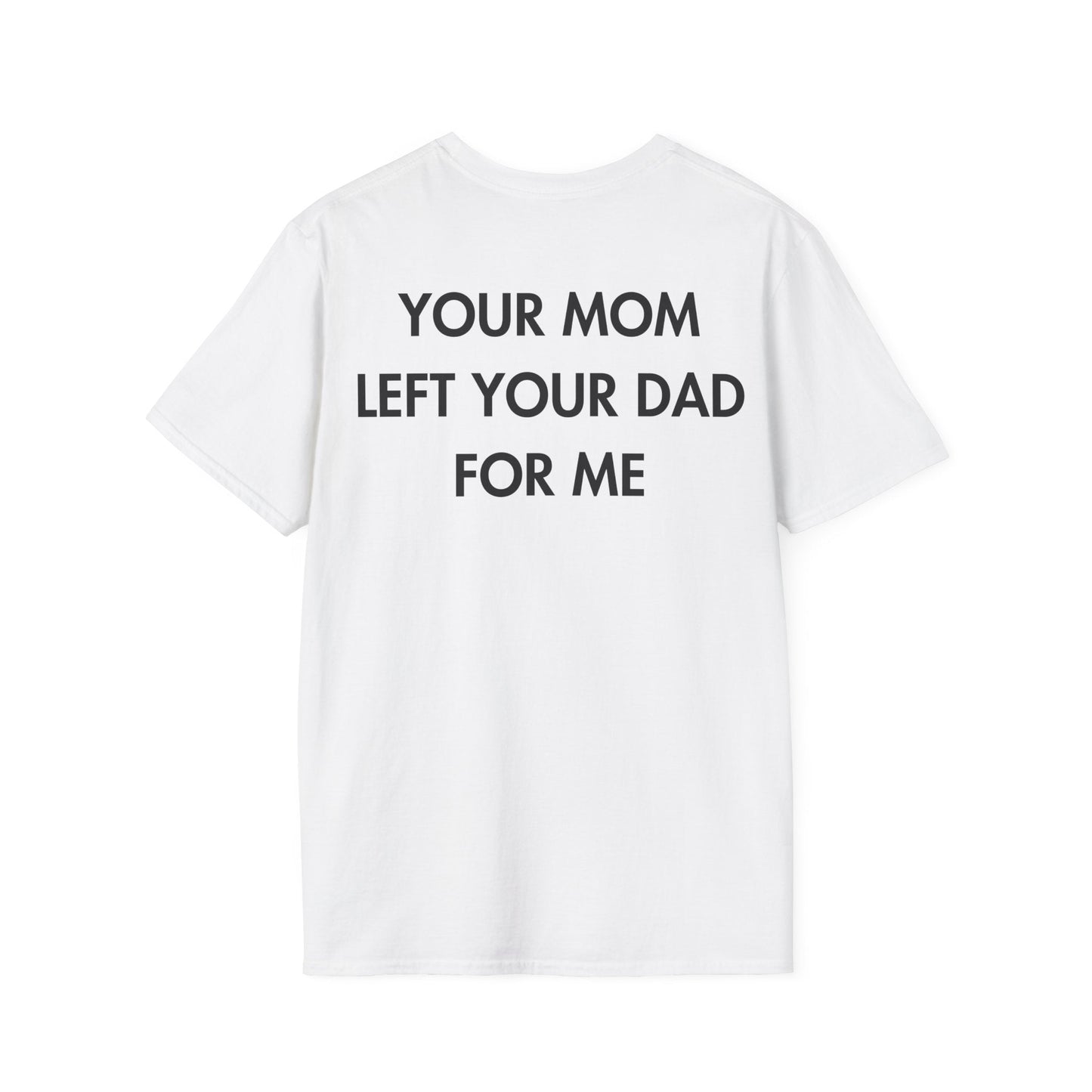 YOUR MOM LEFT YOUR DAD FOR ME - Everything I Love - Unisex T-Shirt - Back Print-3