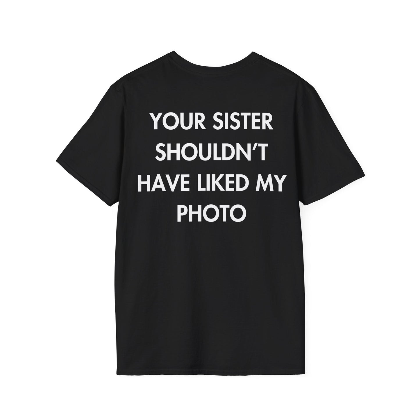 YOUR SISTER SHOULDN’T HAVE LIKED MY PHOTO - Everything I Love - Unisex T-Shirt - Back Print-0