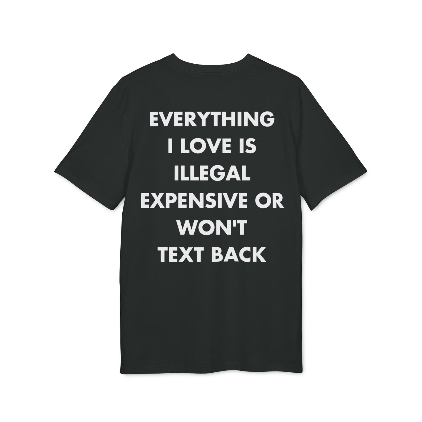 Everything I Love is illegal expensive or won´t Text back - Everything I Love - Premium Bio Unisex T-Shirt - Back Print-0