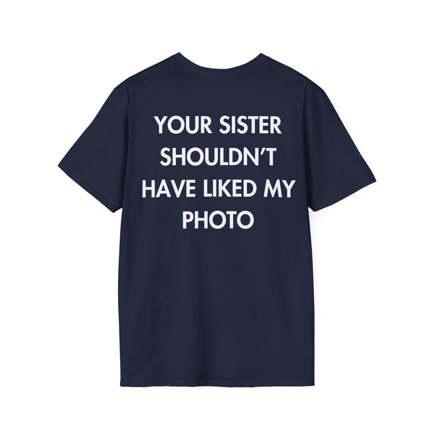 YOUR SISTER SHOULDN’T HAVE LIKED MY PHOTO - Everything I Love - Unisex T-Shirt - Back Print-2