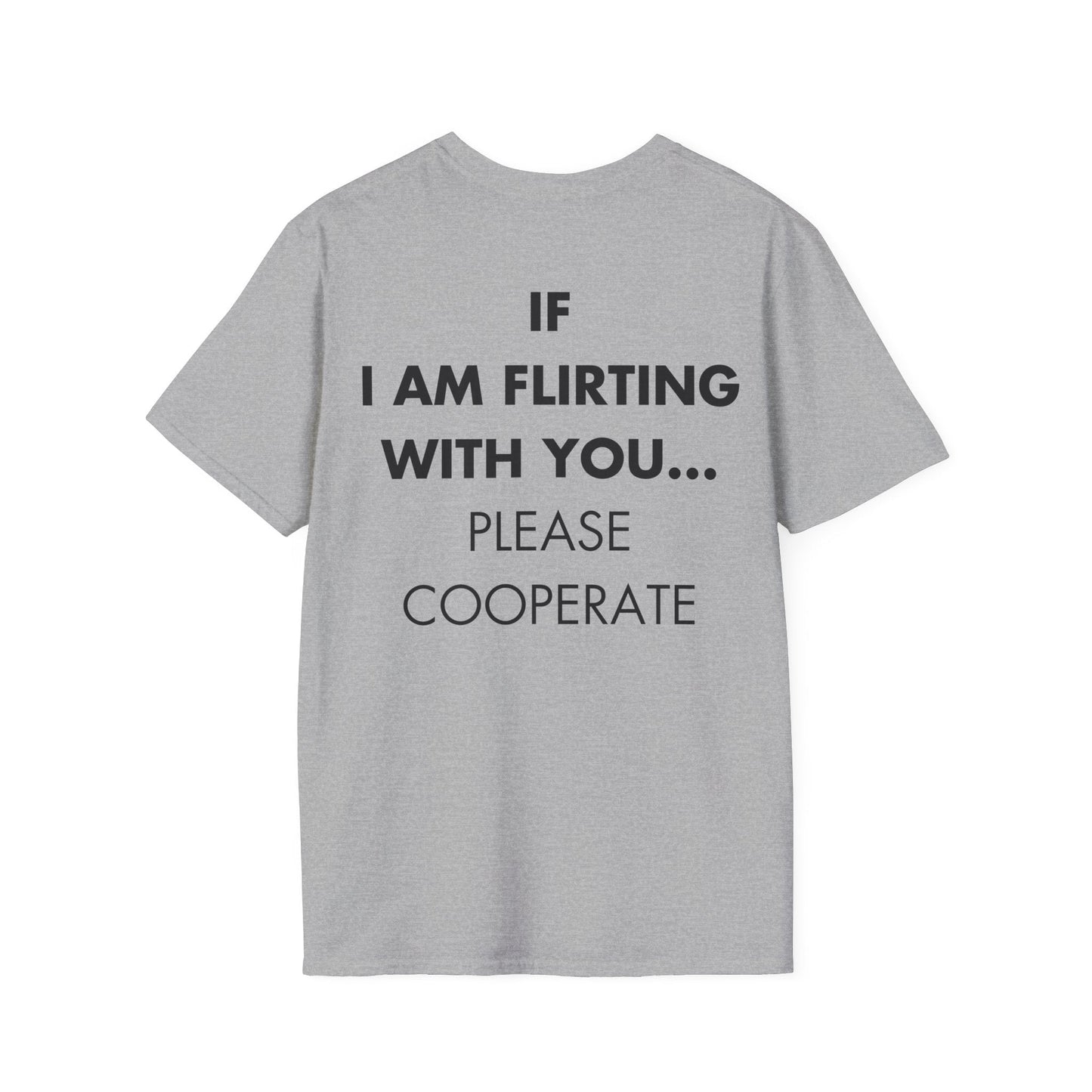 IF I AM FLIRTING WITH YOU... PLEASE COOPERATE - Everything I Love - Unisex T-Shirt - Back Print-4
