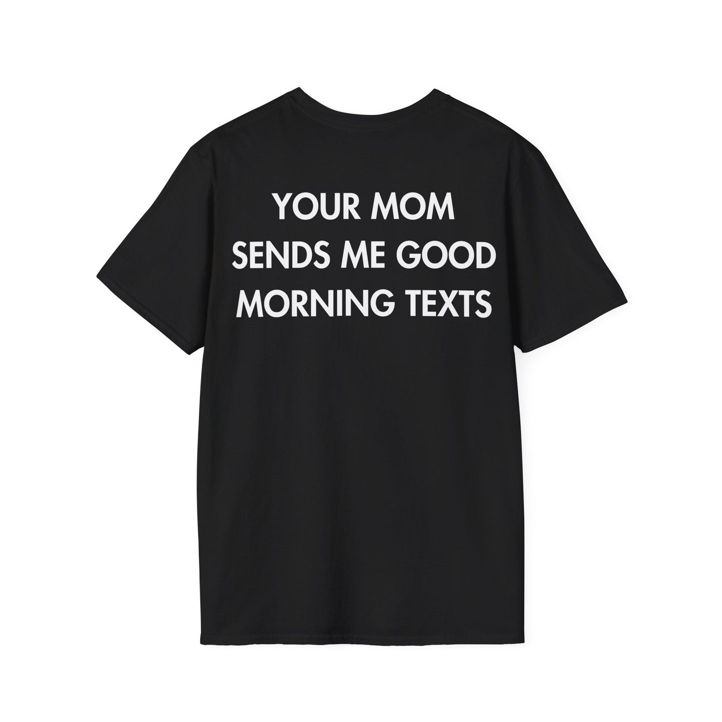 YOUR MOM SENDS ME GOOD MORNING TEXTS - Everything I Love - Unisex T-Shirt - Back Print-0
