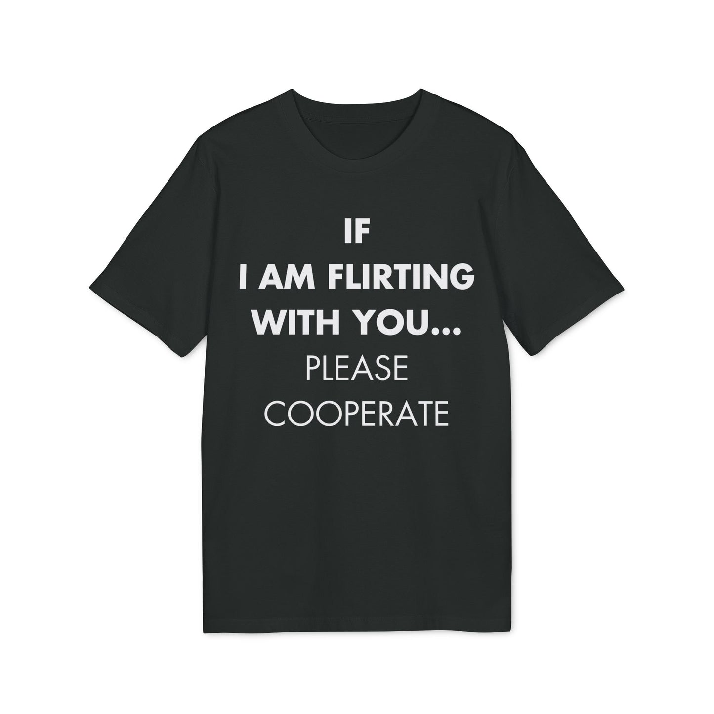 If I am flirting with you... Please cooperate - Everything I Love - Premium Bio Unisex T-Shirt - Front Print-0