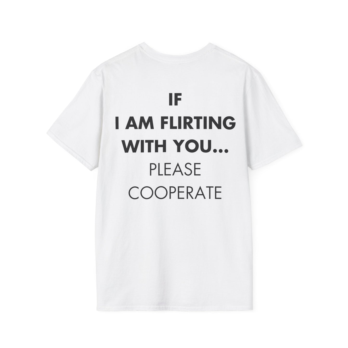 IF I AM FLIRTING WITH YOU... PLEASE COOPERATE - Everything I Love - Unisex T-Shirt - Back Print-3