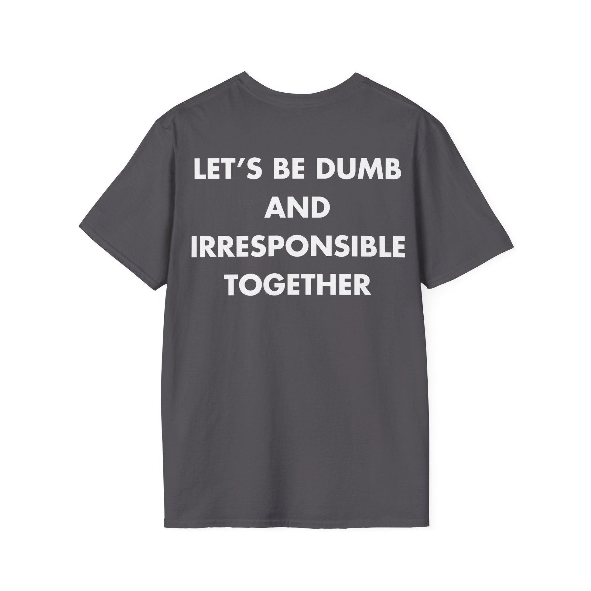 LET’S BE DUMB AND IRRESPONSIBLE TOGETHER - Everything I Love - Unisex T-Shirt - Back Print-1