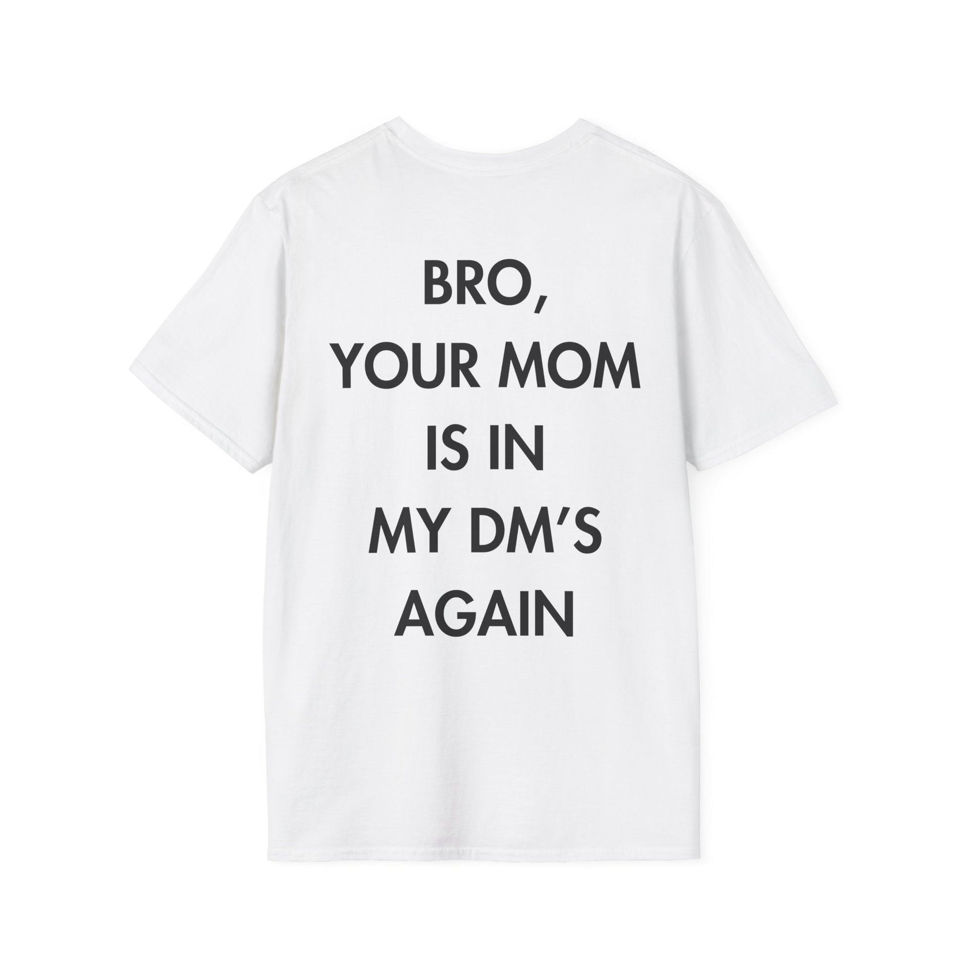 BRO, YOUR MOM IS IN MY DM’S AGAIN - Everything I Love - Unisex T-Shirt - Back Print-3