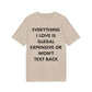 Everything I Love is illegal expensive or won´t Text back - Everything I Love - Premium Bio Unisex T-Shirt - Front Print-7