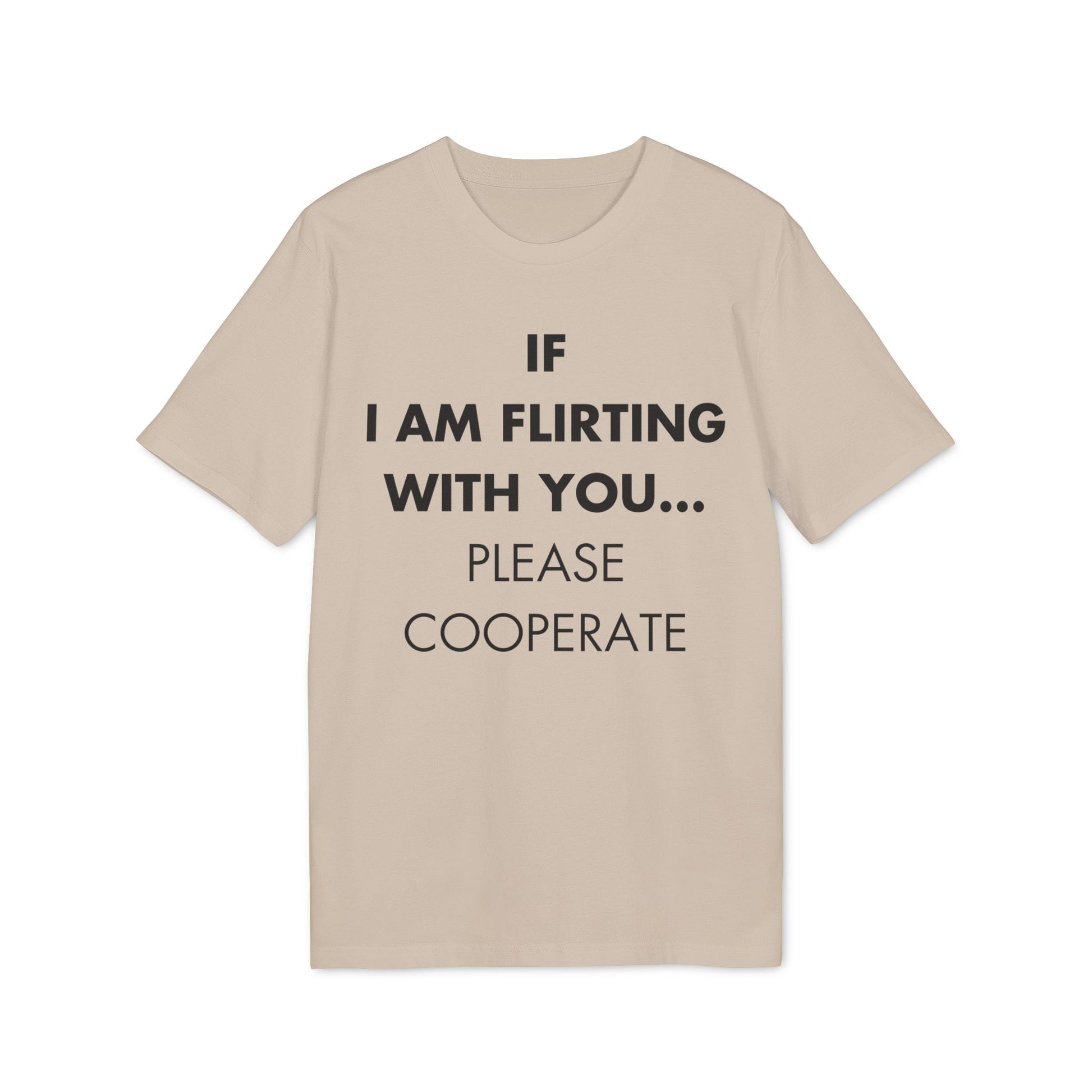 If I am flirting with you... Please cooperate - Everything I Love - Premium Bio Unisex T-Shirt - Front Print-7