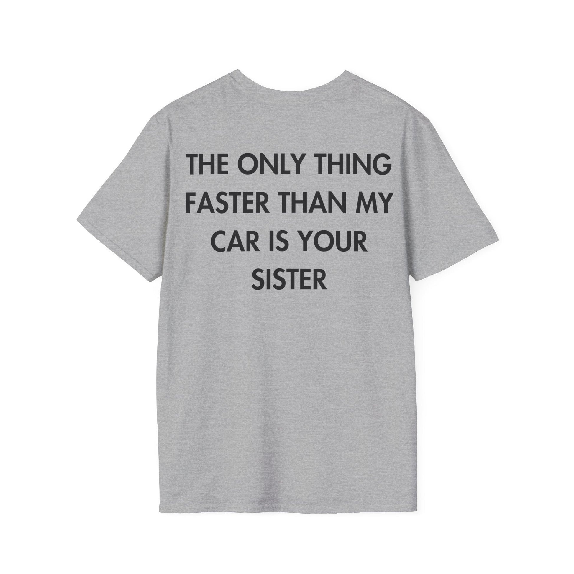 THE ONLY THING FASTER THAN MY CAR IS YOUR SISTER - Everything I Love - Unisex T-Shirt - Back Print-4