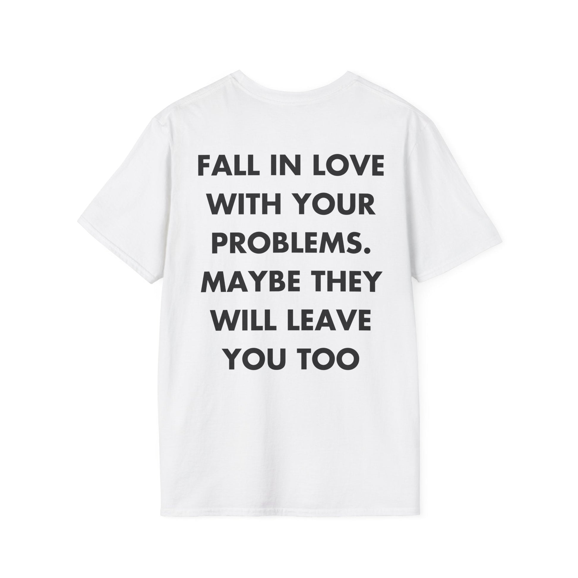 FALL IN LOVE WITH YOUR PROBLEMS. MAYBE THEY WILL LEAVE YOU TOO - Everything I Love - Unisex T-Shirt - Back Print-3
