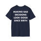 MAKING BAD DECISIONS LOOK GOOD SINCE BIRTH - Everything I Love - Unisex T-Shirt - Back Print-2