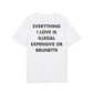 Everything I Love is illegal expensive or Brunette - Everything I Love - Premium Bio Unisex T-Shirt - Back Print-6