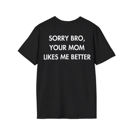 SORRY BRO, YOUR MOM LIKES ME BETTER - Everything I Love - Unisex T-Shirt - Back Print-0