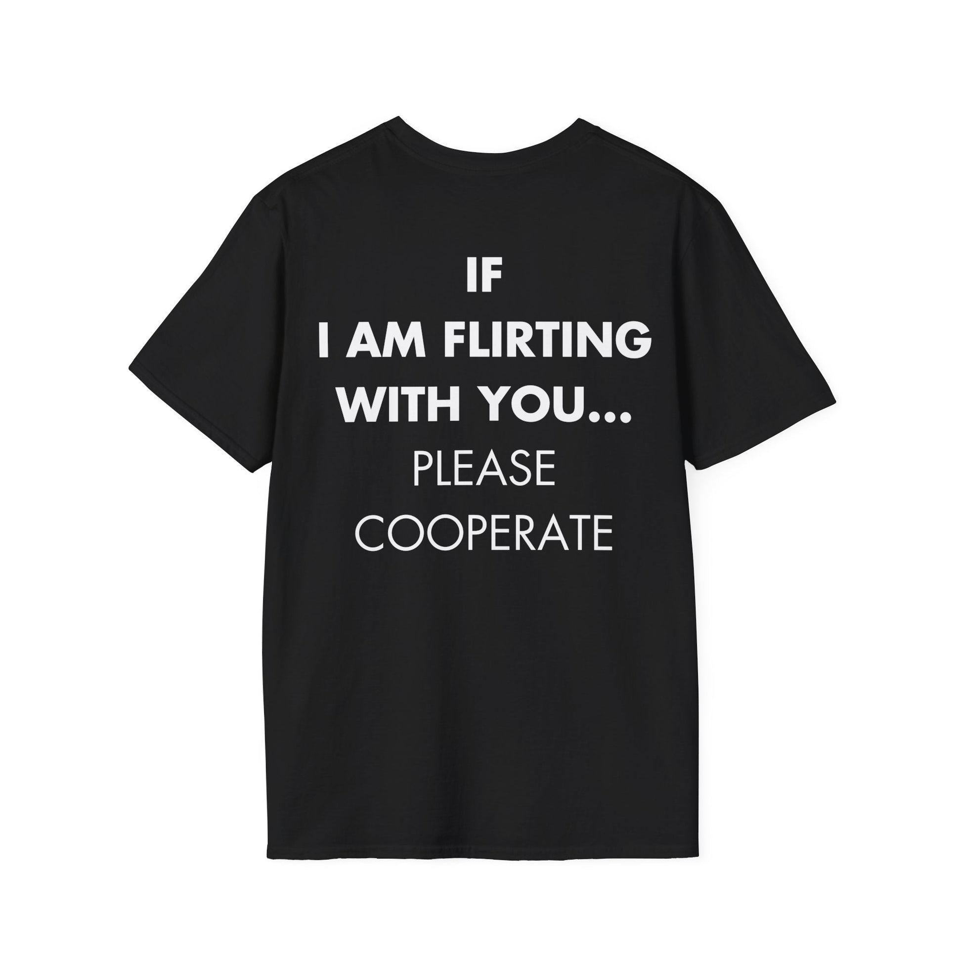 IF I AM FLIRTING WITH YOU... PLEASE COOPERATE - Everything I Love - Unisex T-Shirt - Back Print-0
