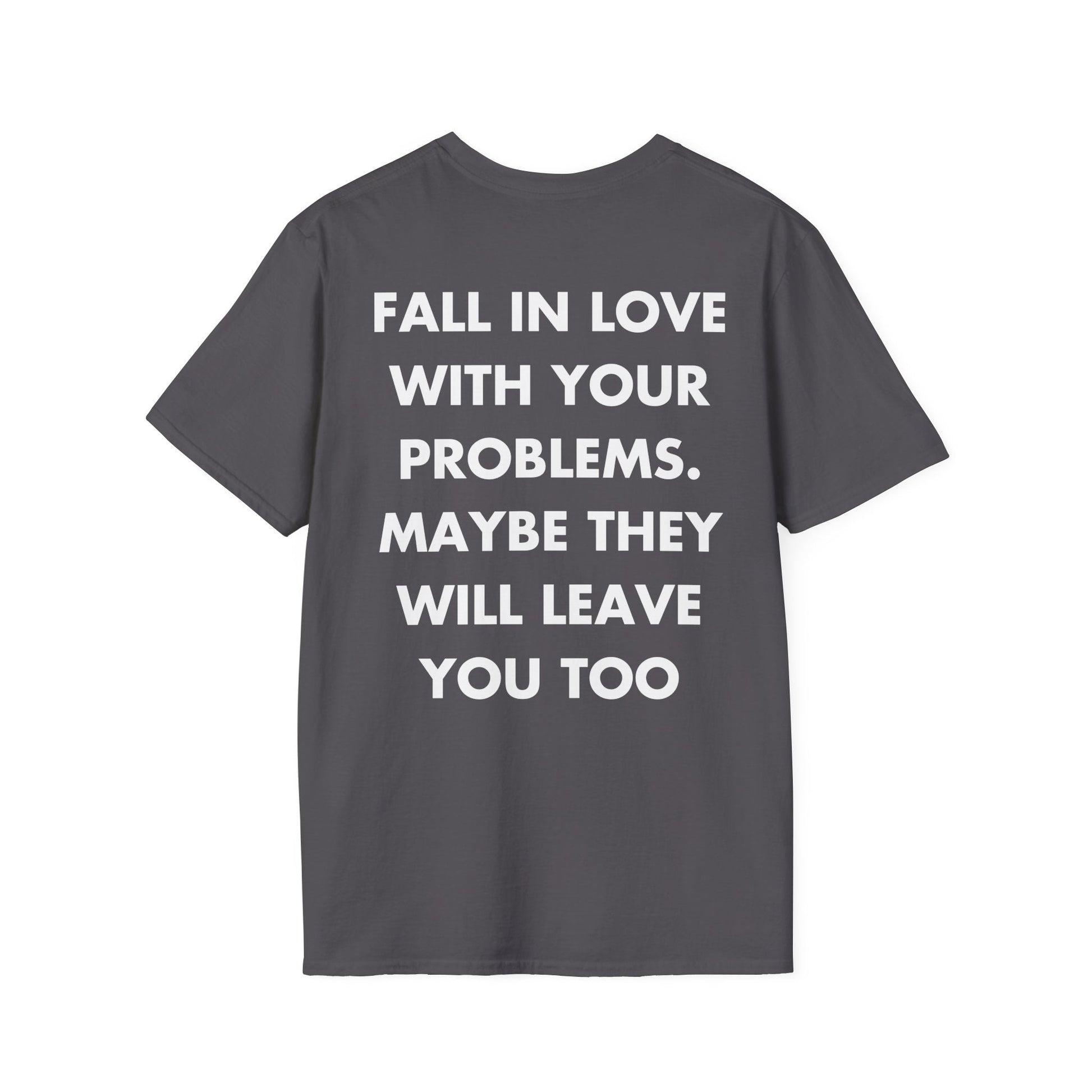 FALL IN LOVE WITH YOUR PROBLEMS. MAYBE THEY WILL LEAVE YOU TOO - Everything I Love - Unisex T-Shirt - Back Print-1
