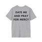 DATE ME AND PRAY FOR MERCY - Everything I Love - Unisex T-Shirt - Back Print-4