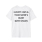 LUXURY CARS & YOUR SISTER’S HEART BOTH STOLEN - Everything I Love - Unisex T-Shirt - Back Print-3