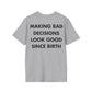 MAKING BAD DECISIONS LOOK GOOD SINCE BIRTH - Everything I Love - Unisex T-Shirt - Back Print-4