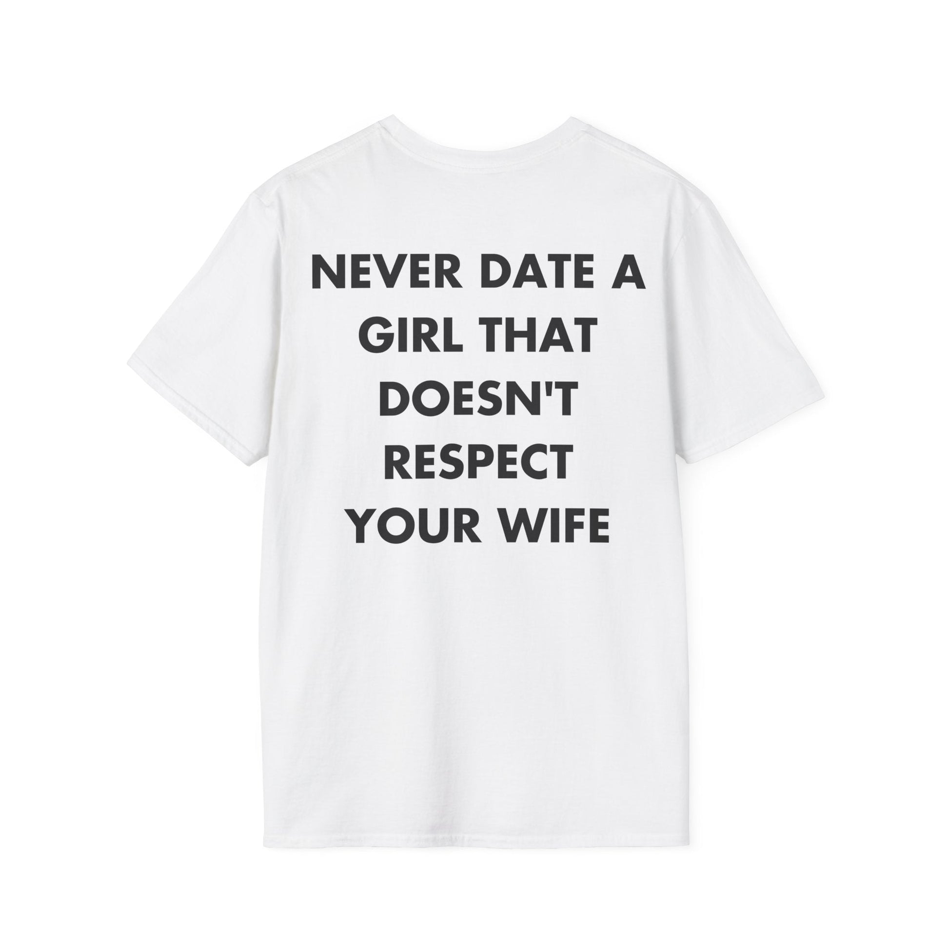 NEVER DATE A GIRL THAT DOESN'T RESPECT YOUR WIFE - Everything I Love - Unisex T-Shirt - Back Print-3