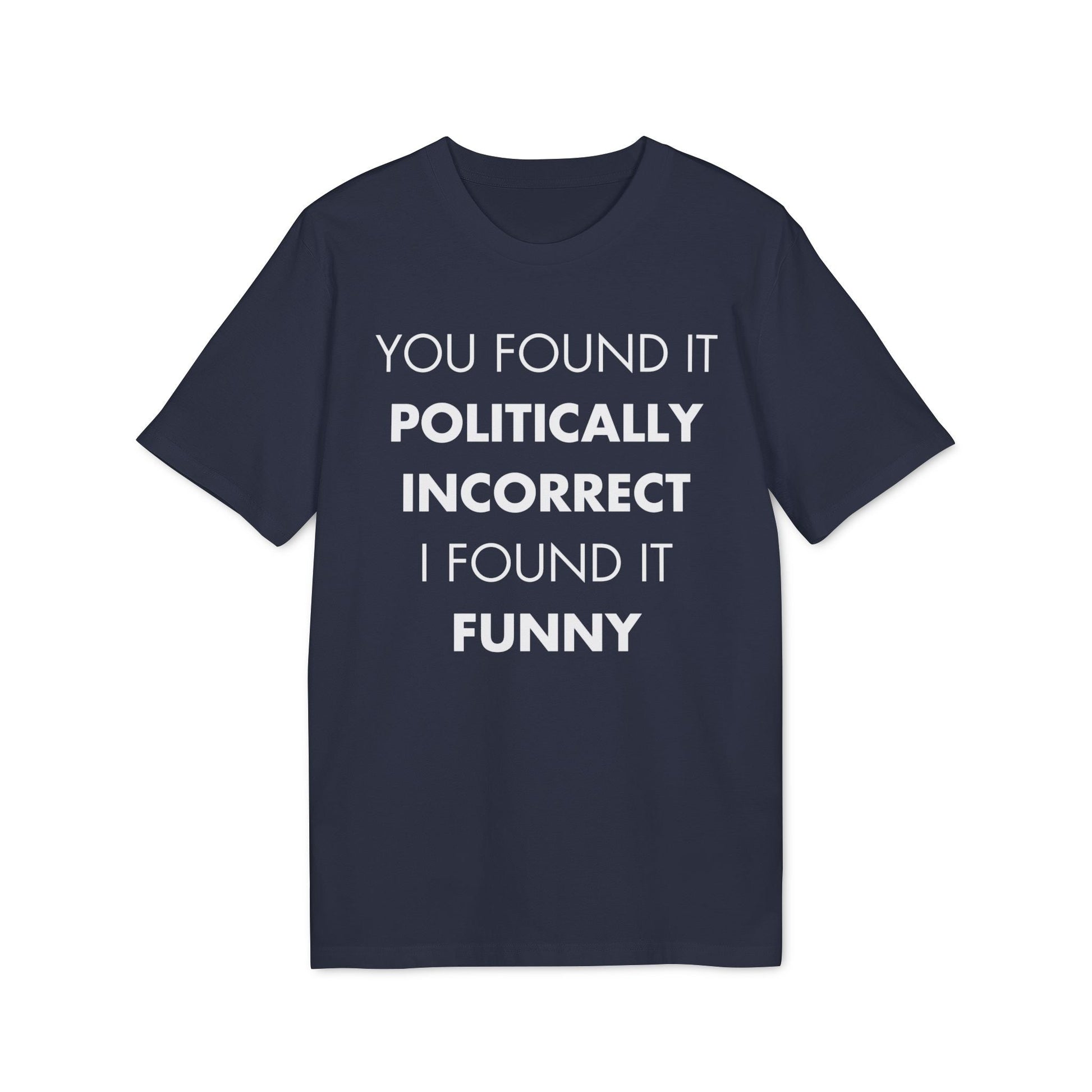 You found it politically I found it funny - Everything I Love - Premium Bio Unisex T-Shirt - Front Print-5