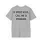 IF SPEED KILLS, CALL ME A PROBLEM - Everything I Love - Unisex T-Shirt - Back Print-4