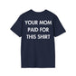 YOUR MOM PAID FOR THIS SHIRT - Everything I Love - Unisex T-Shirt - Back Print-2