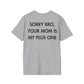 SORRY BRO, YOUR MOM IS MY PLUS ONE - Everything I Love - Unisex T-Shirt - Back Print-4