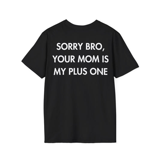 SORRY BRO, YOUR MOM IS MY PLUS ONE - Everything I Love - Unisex T-Shirt - Back Print-0
