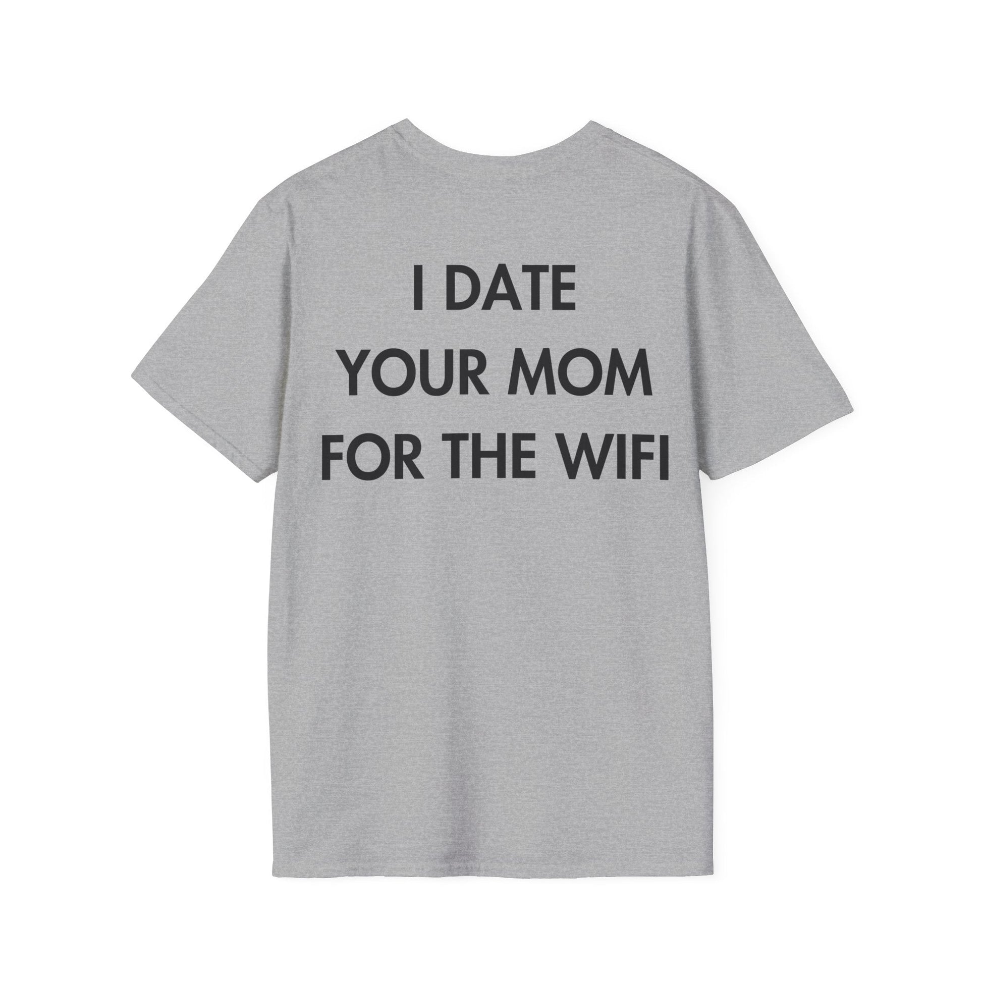 I DATE YOUR MOM FOR THE WIFI - Everything I Love - Unisex T-Shirt - Back Print-4