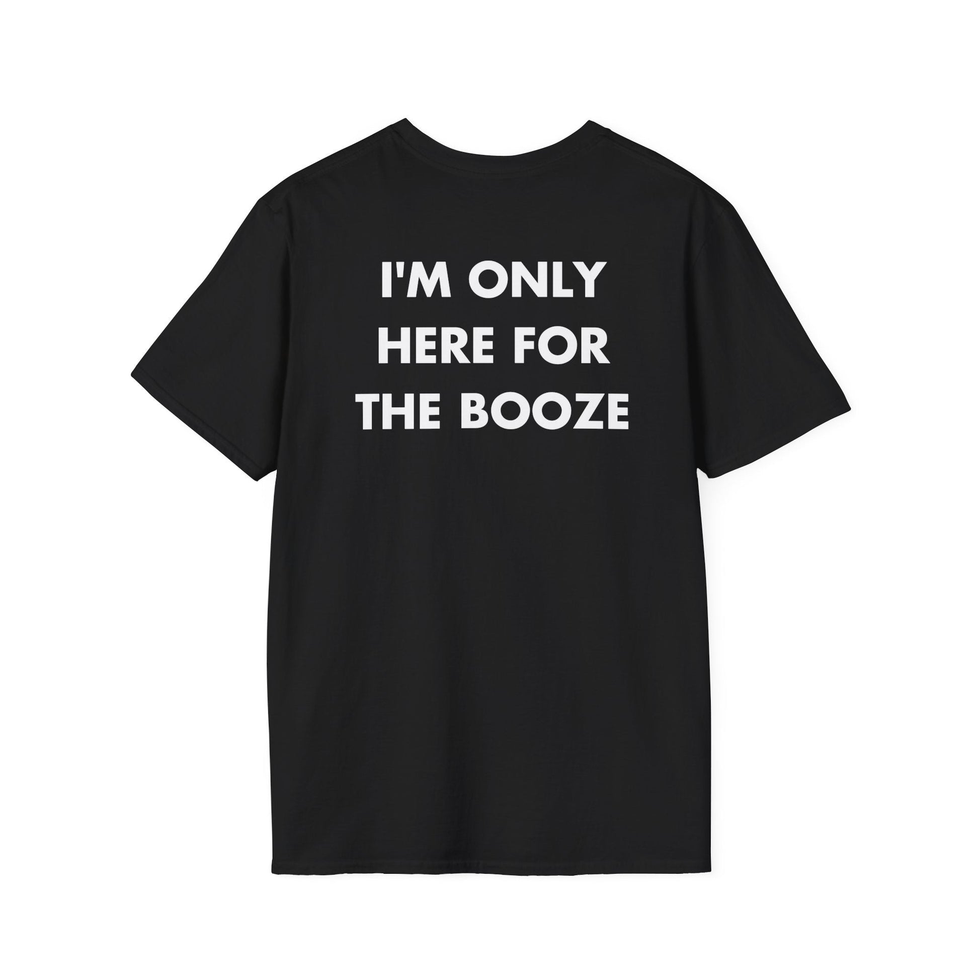 I'M ONLY HERE FOR THE BOOZE - Everything I Love - Unisex T-Shirt - Back Print-0