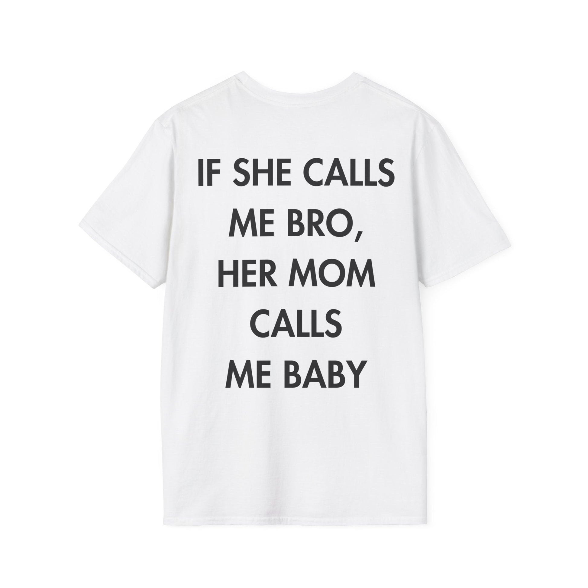 IF SHE CALLS ME BRO, HER MOM CALLS ME BABY - Everything I Love - Unisex T-Shirt - Back Print-3