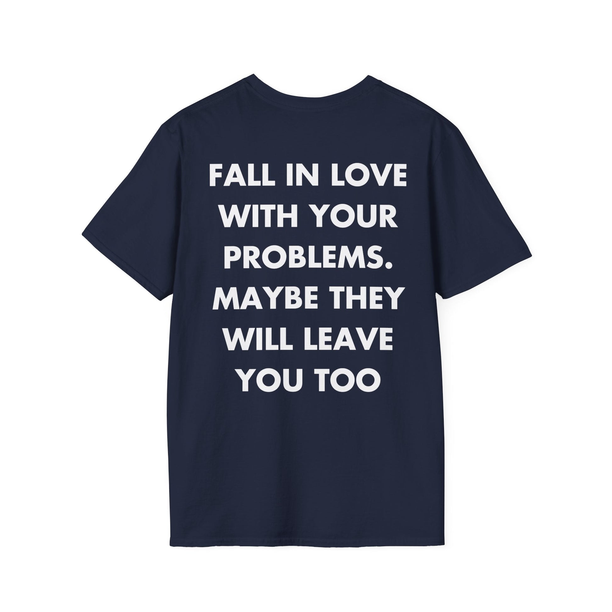 FALL IN LOVE WITH YOUR PROBLEMS. MAYBE THEY WILL LEAVE YOU TOO - Everything I Love - Unisex T-Shirt - Back Print-2
