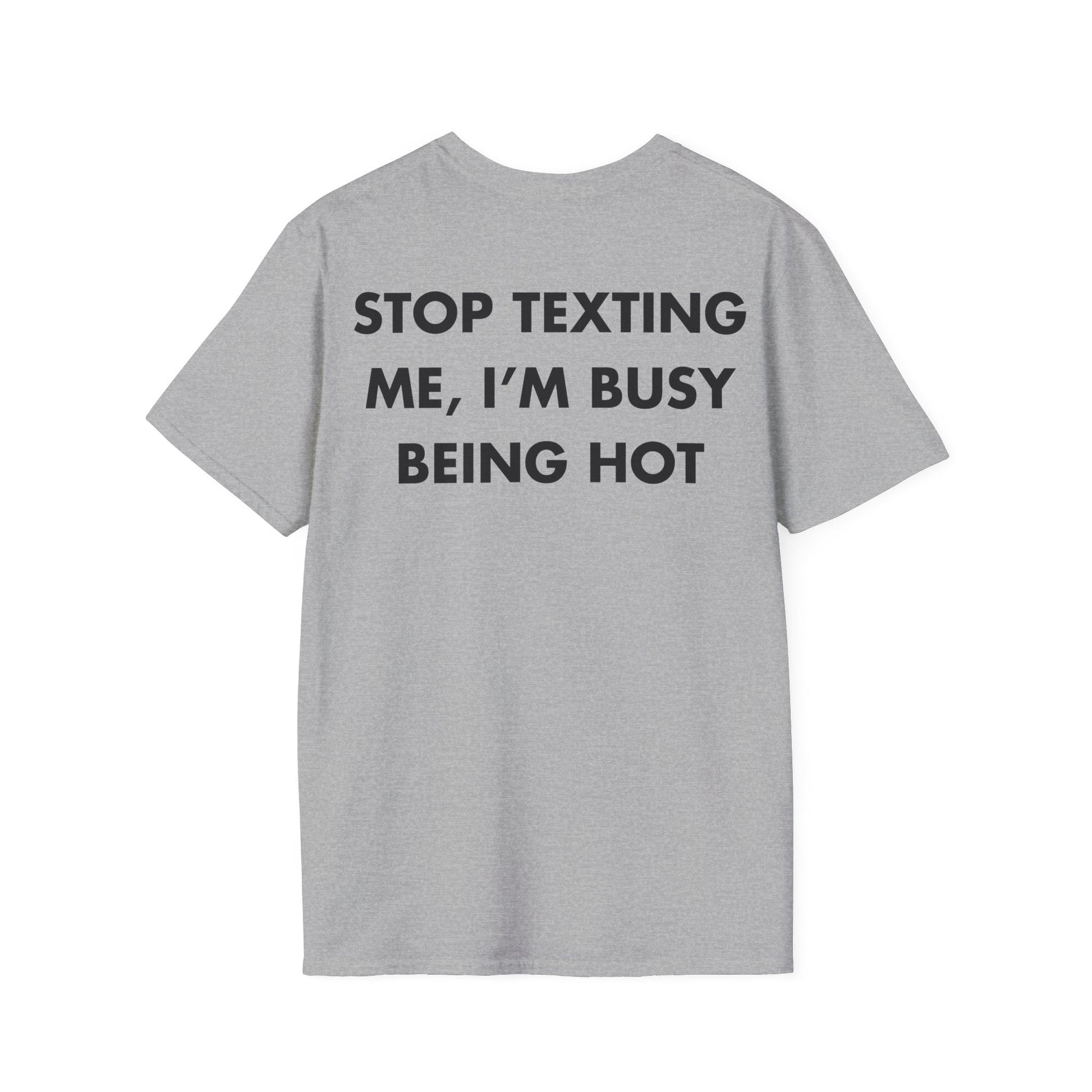 STOP TEXTING ME, I’M BUSY BEING HOT - Everything I Love - Unisex T-Shirt - Back Print-4