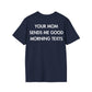 YOUR MOM SENDS ME GOOD MORNING TEXTS - Everything I Love - Unisex T-Shirt - Back Print-2