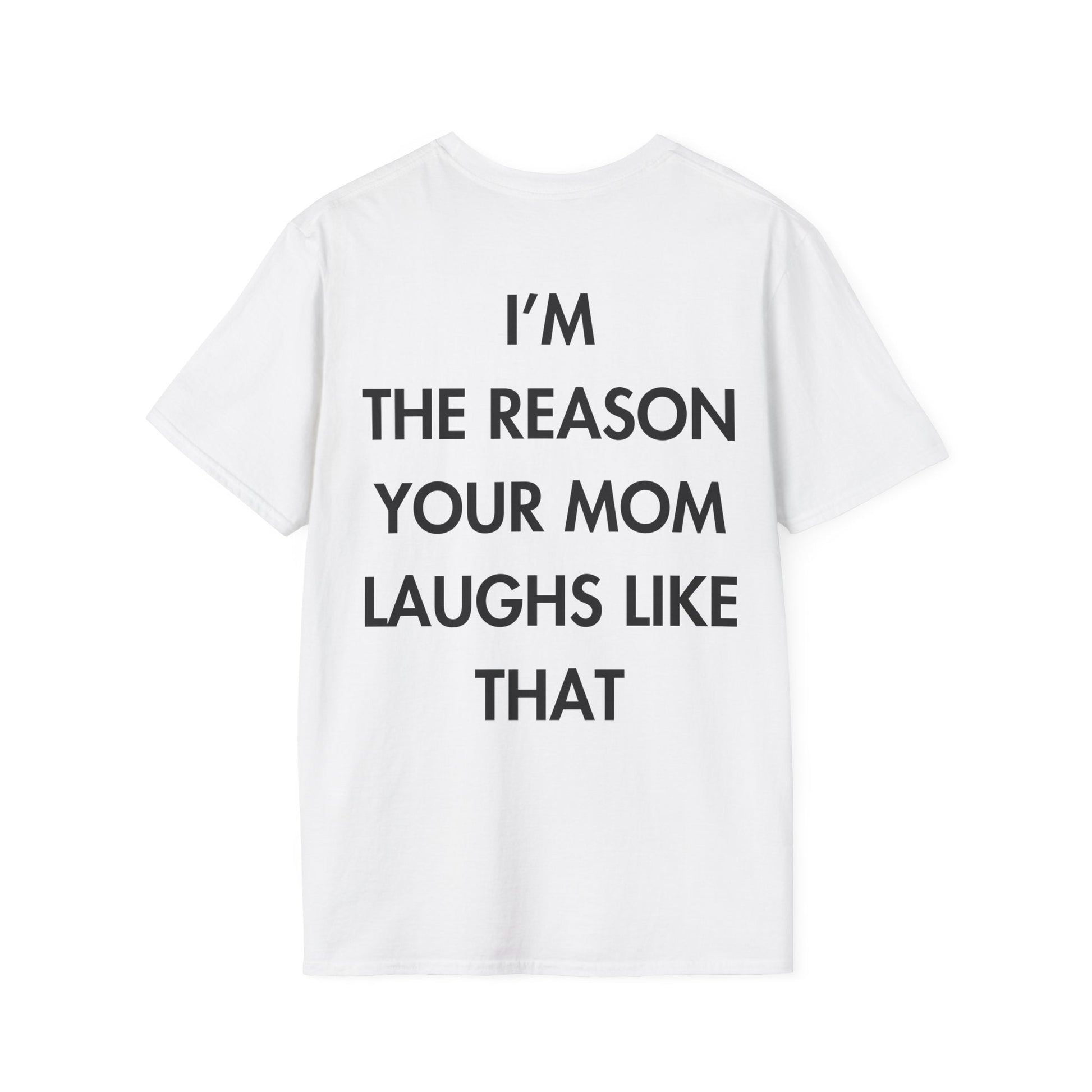 I’M THE REASON YOUR MOM LAUGHS LIKE THAT - Everything I Love - Unisex T-Shirt - Back Print-3