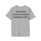 YOUR MOM SENDS ME GOOD MORNING TEXTS - Everything I Love - Unisex T-Shirt - Back Print-4
