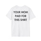YOUR MOM PAID FOR THIS SHIRT - Everything I Love - Unisex T-Shirt - Back Print-3