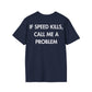 IF SPEED KILLS, CALL ME A PROBLEM - Everything I Love - Unisex T-Shirt - Back Print-2